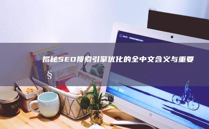 揭秘SEO：搜索引擎优化的全中文含义与重要性