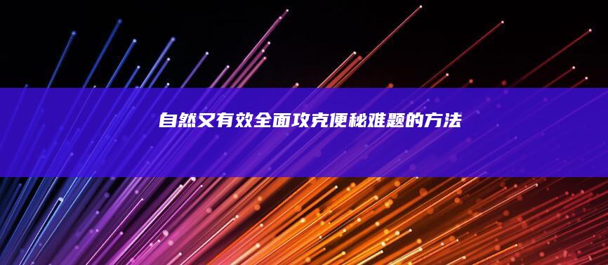 自然又有效：全面攻克便秘难题的方法