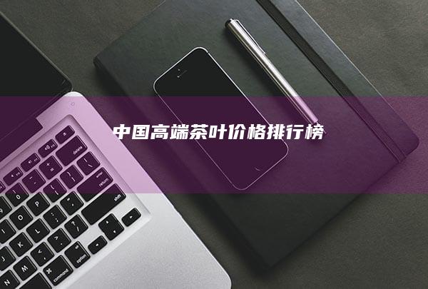 中国高端茶叶价格排行榜